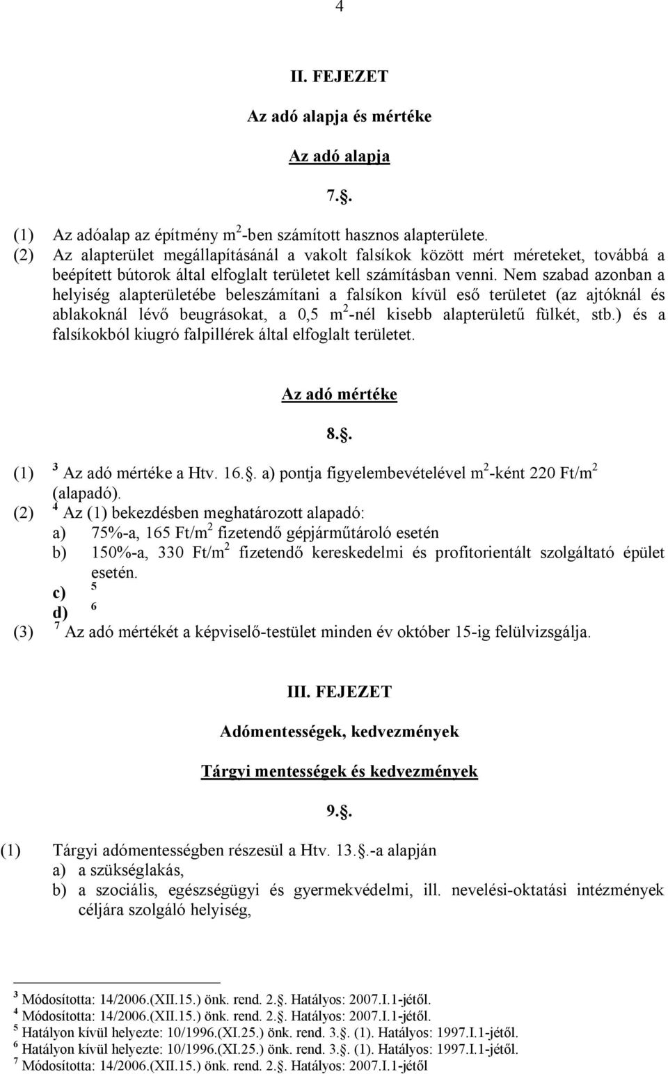 Nem szabad azonban a helyiség alapterületébe beleszámítani a falsíkon kívül eső területet (az ajtóknál és ablakoknál lévő beugrásokat, a 0,5 m 2 -nél kisebb alapterületű fülkét, stb.