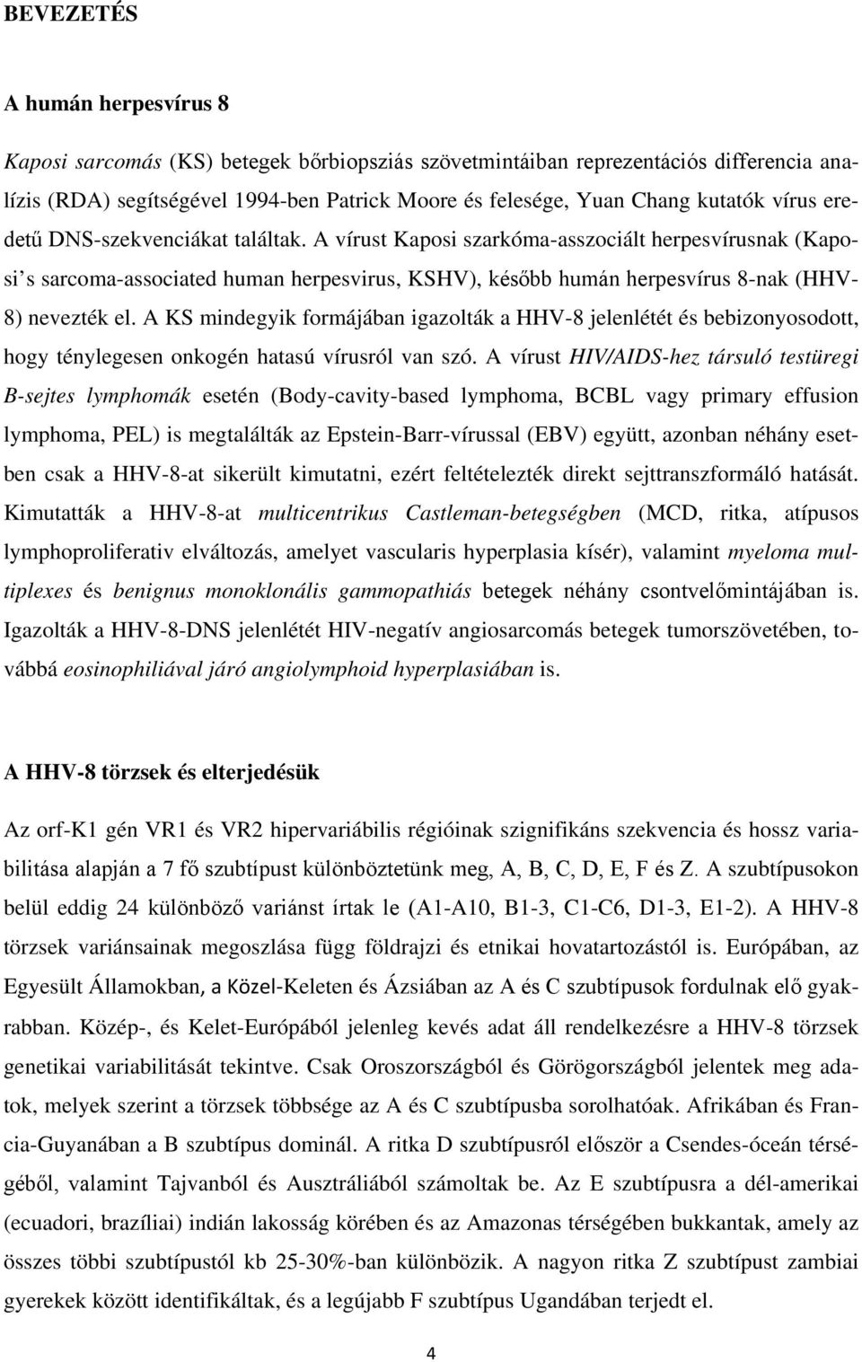A KS mindegyik formájában igazolták a HHV-8 jelenlétét és bebizonyosodott, hogy ténylegesen onkogén hatasú vírusról van szó.