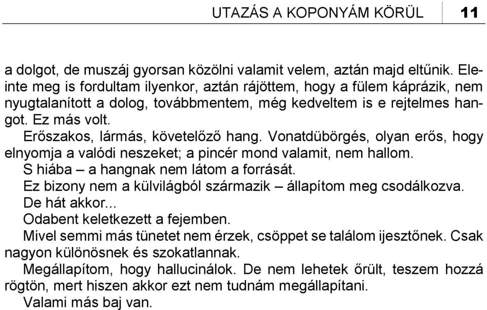 Erőszakos, lármás, követelőző hang. Vonatdübörgés, olyan erős, hogy elnyomja a valódi neszeket; a pincér mond valamit, nem hallom. S hiába a hangnak nem látom a forrását.