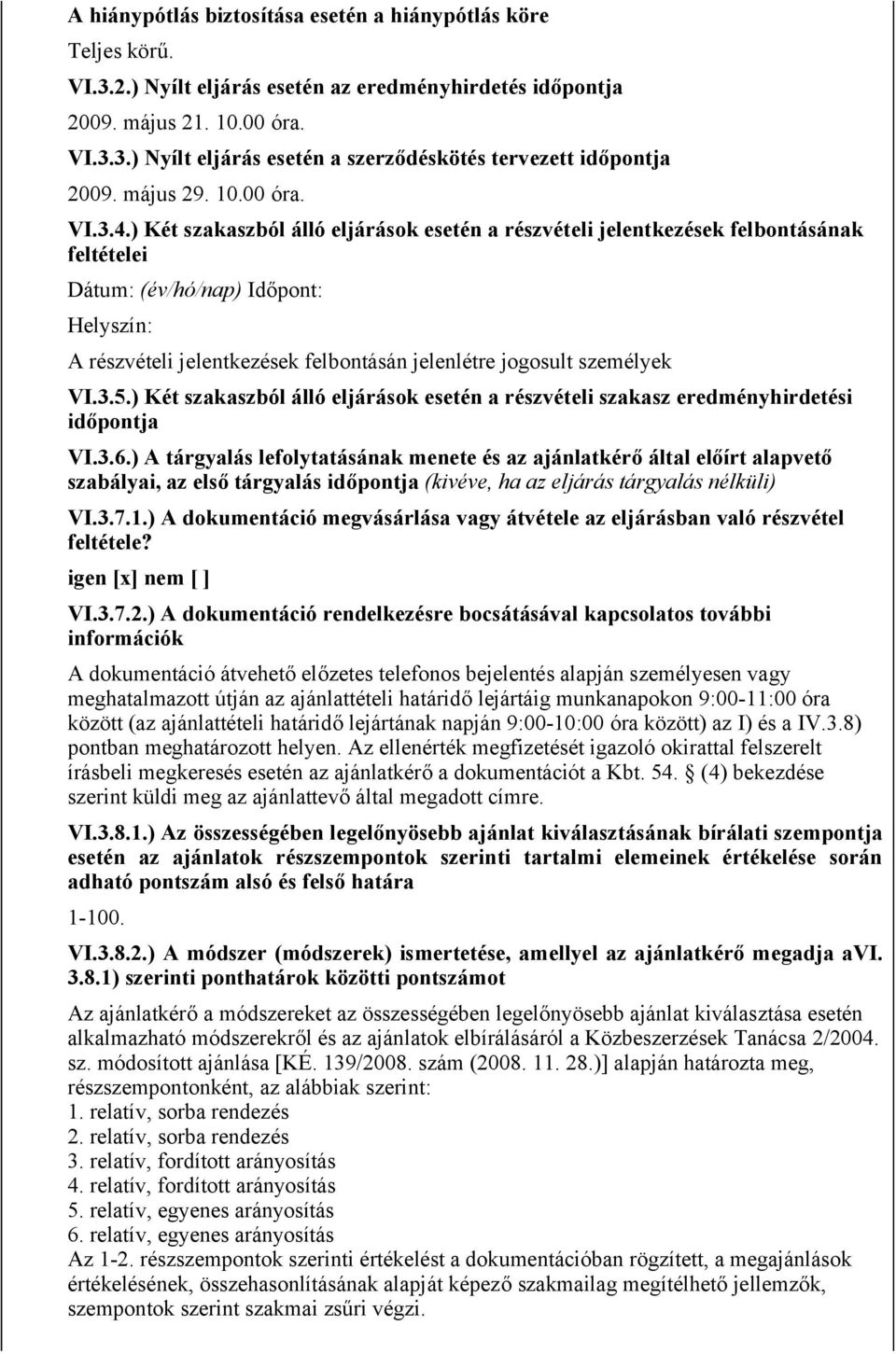 ) Két szakaszból álló eljárások esetén a részvételi jelentkezések felbontásának feltételei Dátum: (év/hó/nap) Időpont: Helyszín: A részvételi jelentkezések felbontásán jelenlétre jogosult személyek