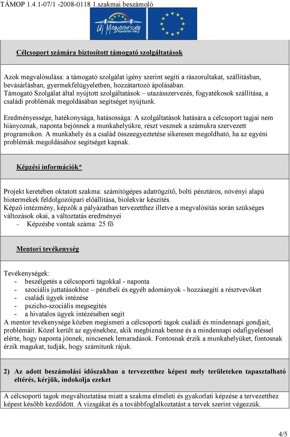 Eredményessége, hatékonysága, hatásossága: A szolgáltatások hatására a célcsoport tagjai nem hiányoznak, naponta bejönnek a munkahelyükre, részt vesznek a számukra szervezett programokon.