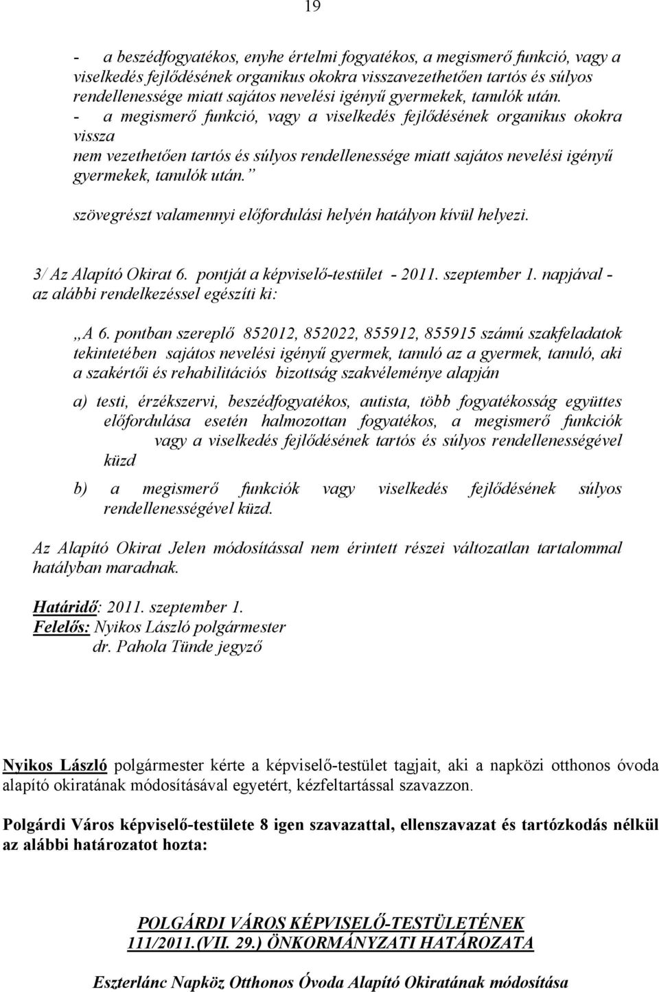 - a megismerő funkció, vagy a viselkedés fejlődésének organikus okokra vissza nem vezethetően tartós és súlyos rendellenessége miatt sajátos nevelési  szövegrészt valamennyi előfordulási helyén