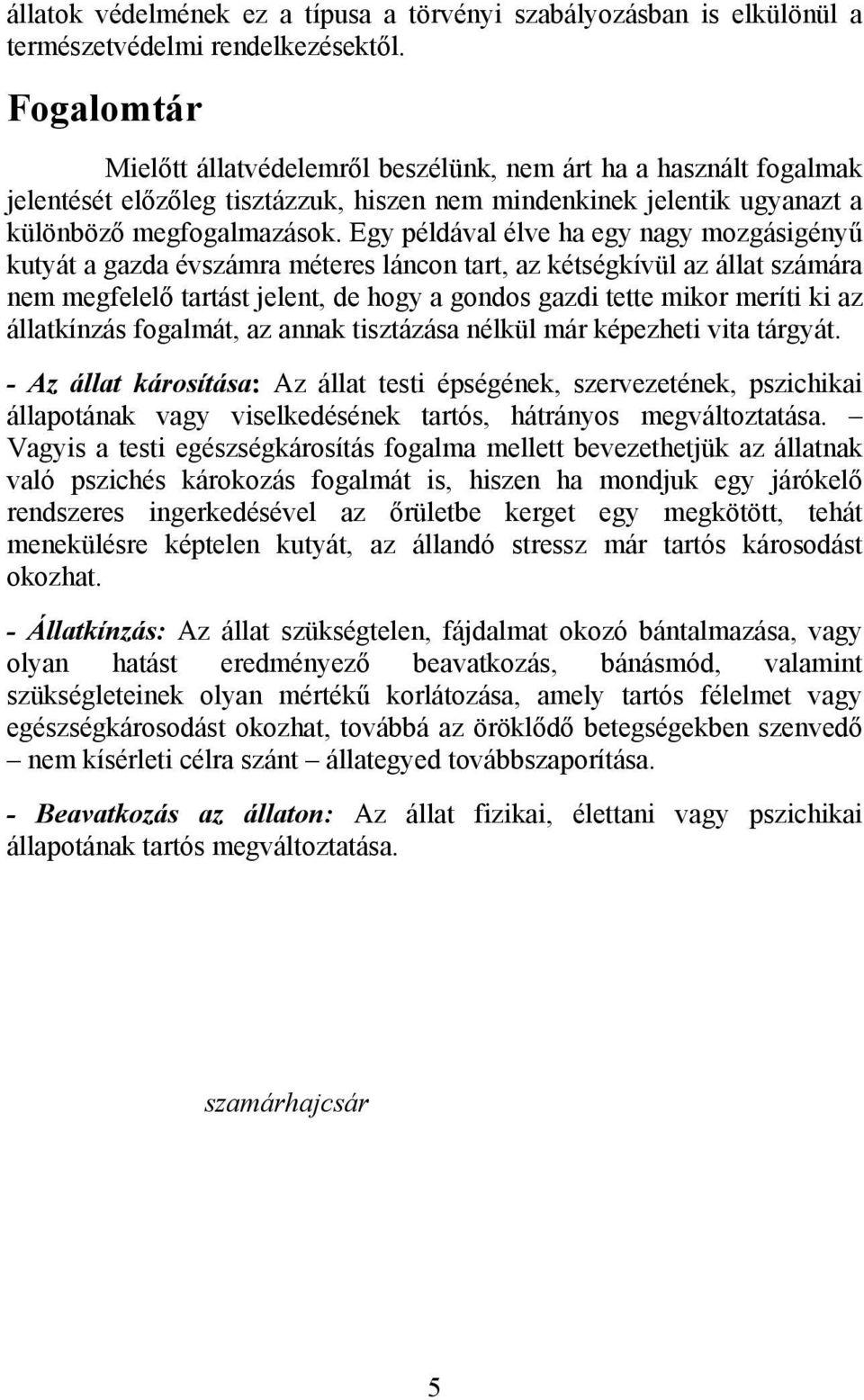 Egy példával élve ha egy nagy mozgásigényű kutyát a gazda évszámra méteres láncon tart, az kétségkívül az állat számára nem megfelelő tartást jelent, de hogy a gondos gazdi tette mikor meríti ki az