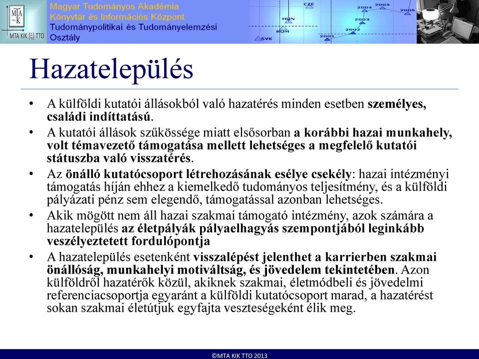 Az önálló kutatócsoport létrehozásának esélye csekély: hazai intézményi támogatás híján ehhez a kiemelkedő tudományos teljesítmény, és a külföldi pályázati pénz sem elegendő, támogatással azonban