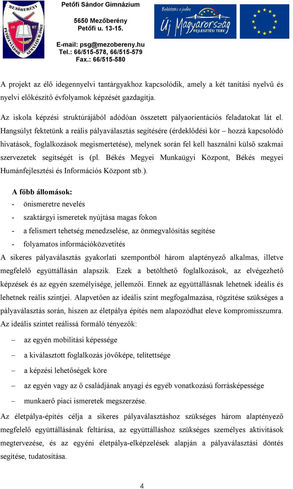 Hangsúlyt fektetünk a reális pályaválasztás segítésére (érdeklődési kör hozzá kapcsolódó hivatások, foglalkozások megismertetése), melynek során fel kell használni külső szakmai szervezetek