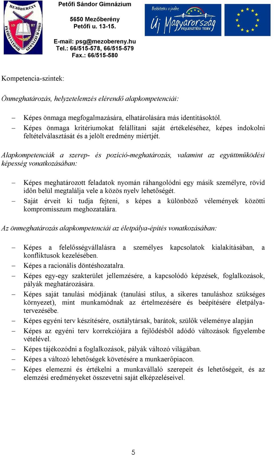 Alapkompetenciák a szerep- és pozíció-meghatározás, valamint az együttműködési képesség vonatkozásában: Képes meghatározott feladatok nyomán ráhangolódni egy másik személyre, rövid időn belül