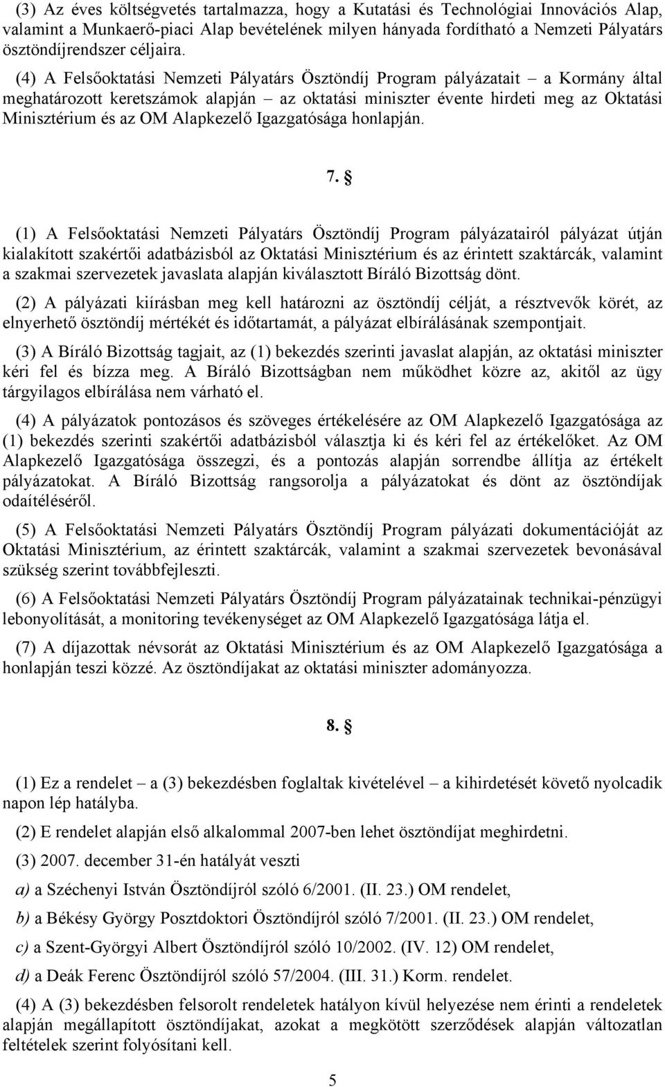 (4) A Felsőoktatási Nemzeti Pályatárs Ösztöndíj Program pályázatait a Kormány által meghatározott keretszámok alapján az oktatási miniszter évente hirdeti meg az Oktatási Minisztérium és az OM