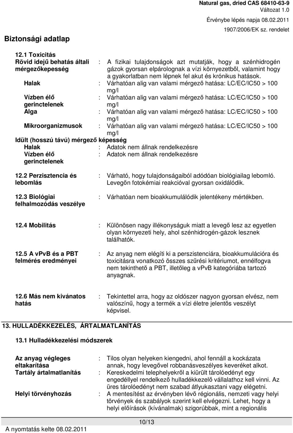 Halak : Várhatóan alig van valami mérgező hatása: LC/EC/IC50 > 100 mg/l : Várhatóan alig van valami mérgező hatása: LC/EC/IC50 > 100 mg/l Vízben élő gerinctelenek Alga : Várhatóan alig van valami