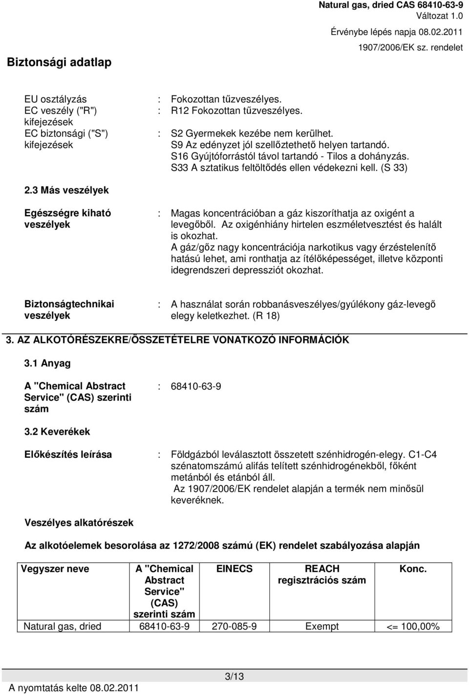 3 Más veszélyek Egészségre kiható veszélyek : Magas koncentrációban a gáz kiszoríthatja az oxigént a levegőből. Az oxigénhiány hirtelen eszméletvesztést és halált is okozhat.