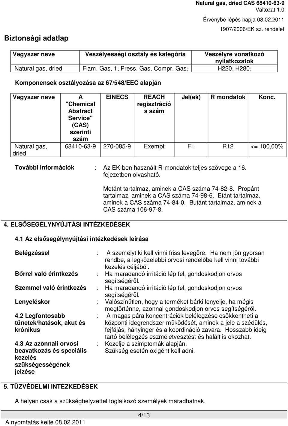 Konc. 68410-63-9 270-085-9 Exempt F+ R12 <= 100,00% További információk : Az EK-ben használt R-mondatok teljes szövege a 16. fejezetben olvasható. 4. ELSŐSEGÉLYNYÚJTÁSI INTÉZKEDÉSEK 4.