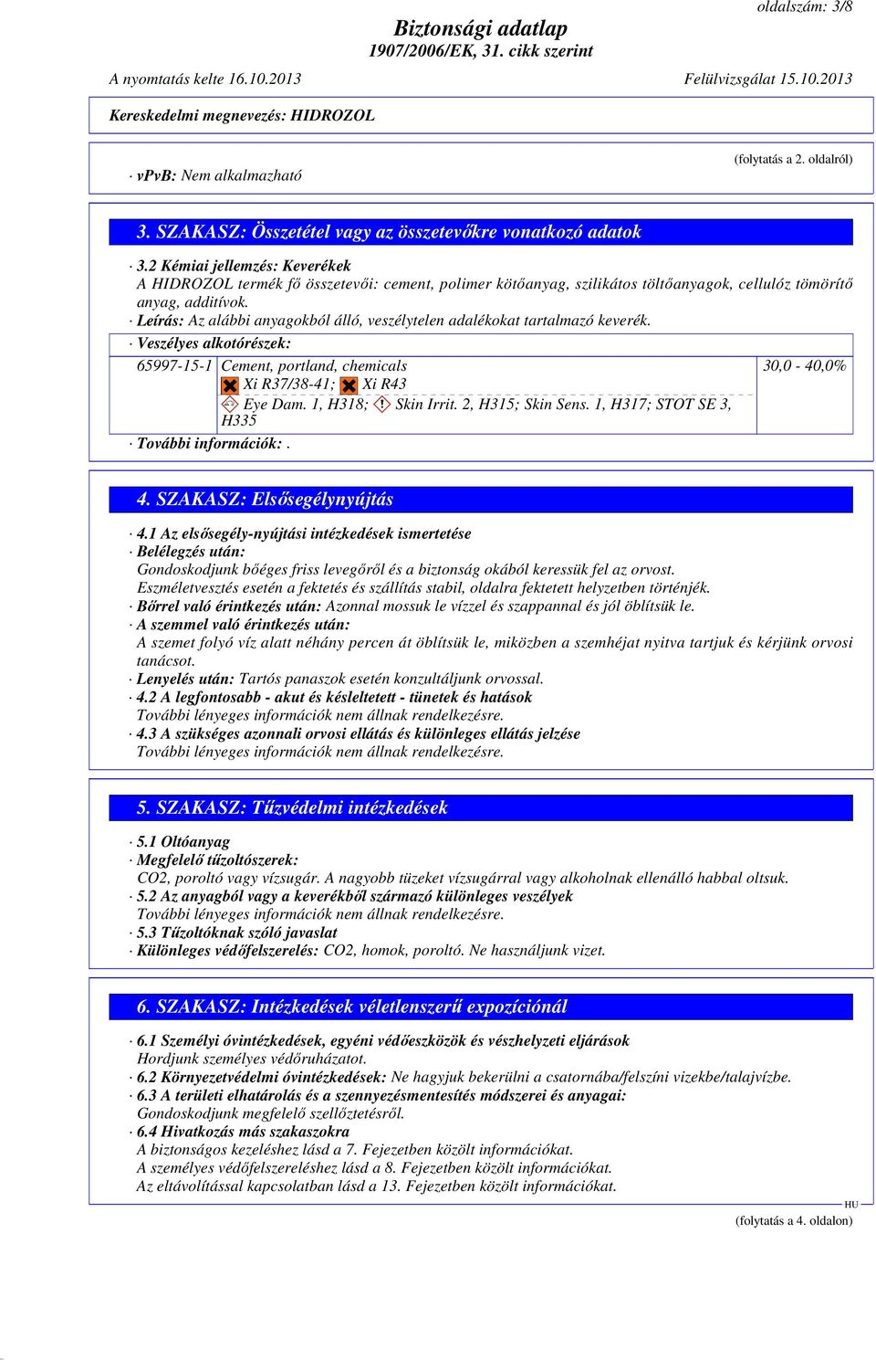 Leírás: Az alábbi anyagokból álló, veszélytelen adalékokat tartalmazó keverék. Veszélyes alkotórészek: 65997-15-1 Cement, portland, chemicals 30,0-40,0% Xi R37/38-41; Xi R43 Eye Dam.