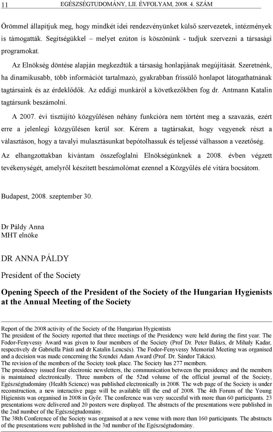 Az eddigi munkáról következőkben fog dr. Antmnn Ktlin tgtársunk beszámolni. A 2007. évi tisztújító közgyűlen néhány funkciór nem történt meg szvzás, ezért erre jelenlegi közgyűlen kerül sor.