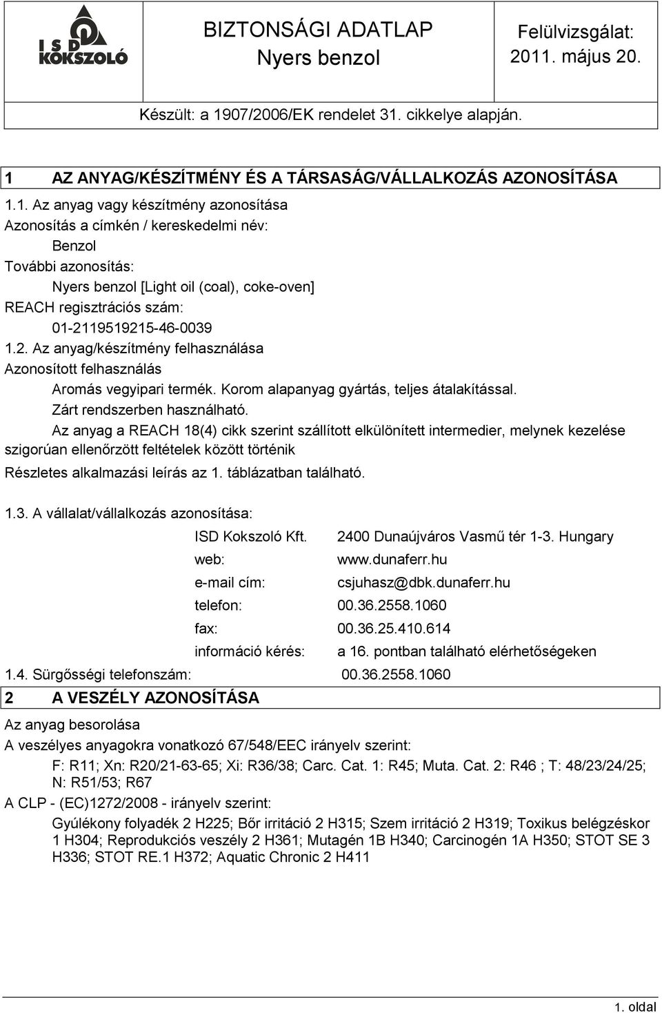 Az anyag a REACH 18(4) cikk szerint szállított elkülönített intermedier, melynek kezelése szigorúan ellenőrzött feltételek között történik Részletes alkalmazási leírás az 1. táblázatban található. 1.3.