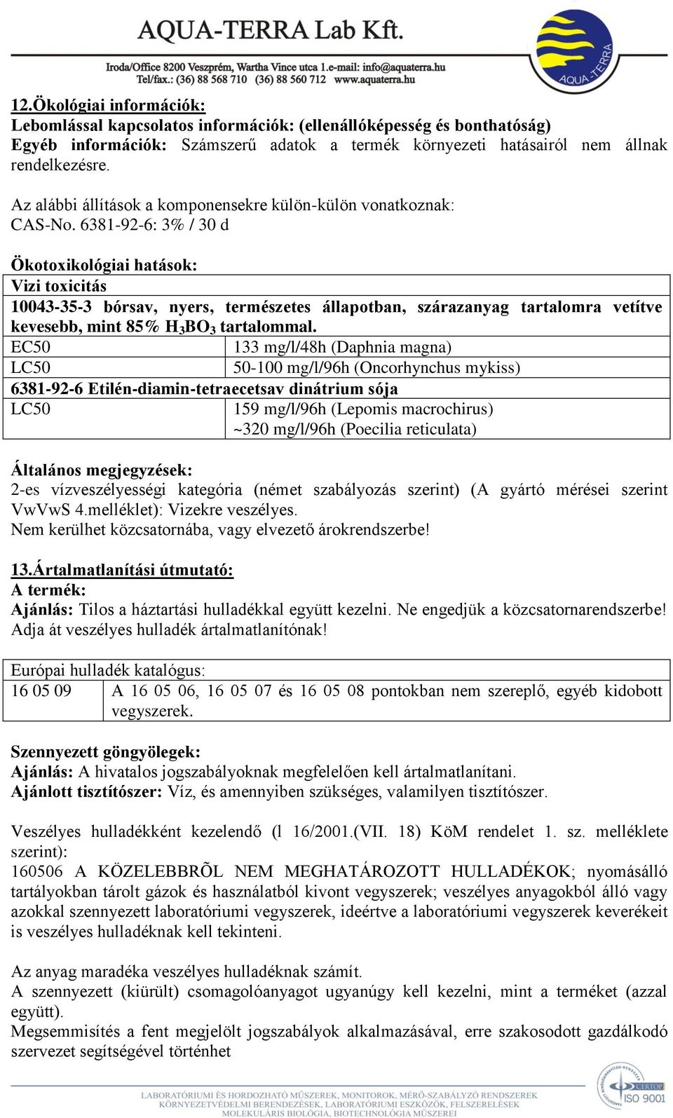 6381-92-6: 3% / 30 d Ökotoxikológiai hatások: Vizi toxicitás 10043-35-3 bórsav, nyers, természetes állapotban, szárazanyag tartalomra vetítve kevesebb, mint 85% H 3 BO 3 tartalommal.