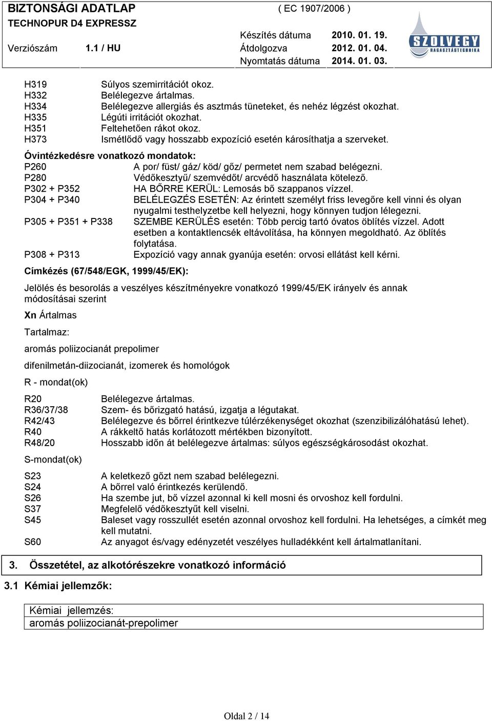 P280 Védőkesztyű/ szemvédőt/ arcvédő használata kötelező. P302 + P352 HA BŐRRE KERÜL: Lemosás bő szappanos vízzel.