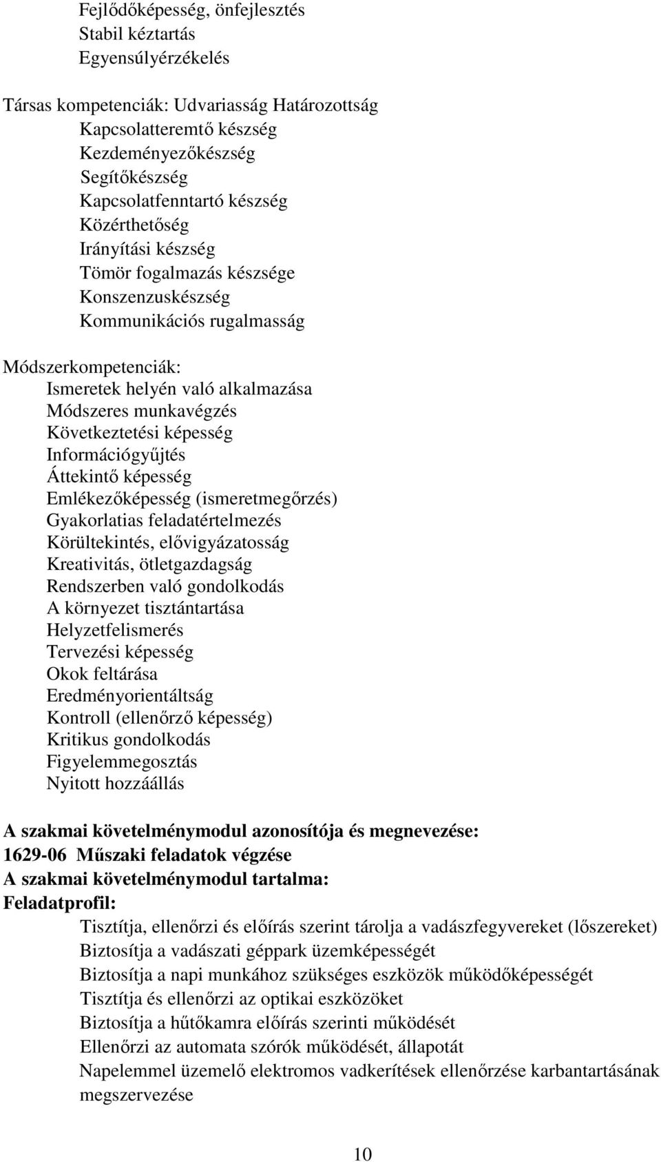 képesség Információgyűjtés Áttekintő képesség Emlékezőképesség (ismeretmegőrzés) Gyakorlatias feladatértelmezés Körültekintés, elővigyázatosság Kreativitás, ötletgazdagság Rendszerben való