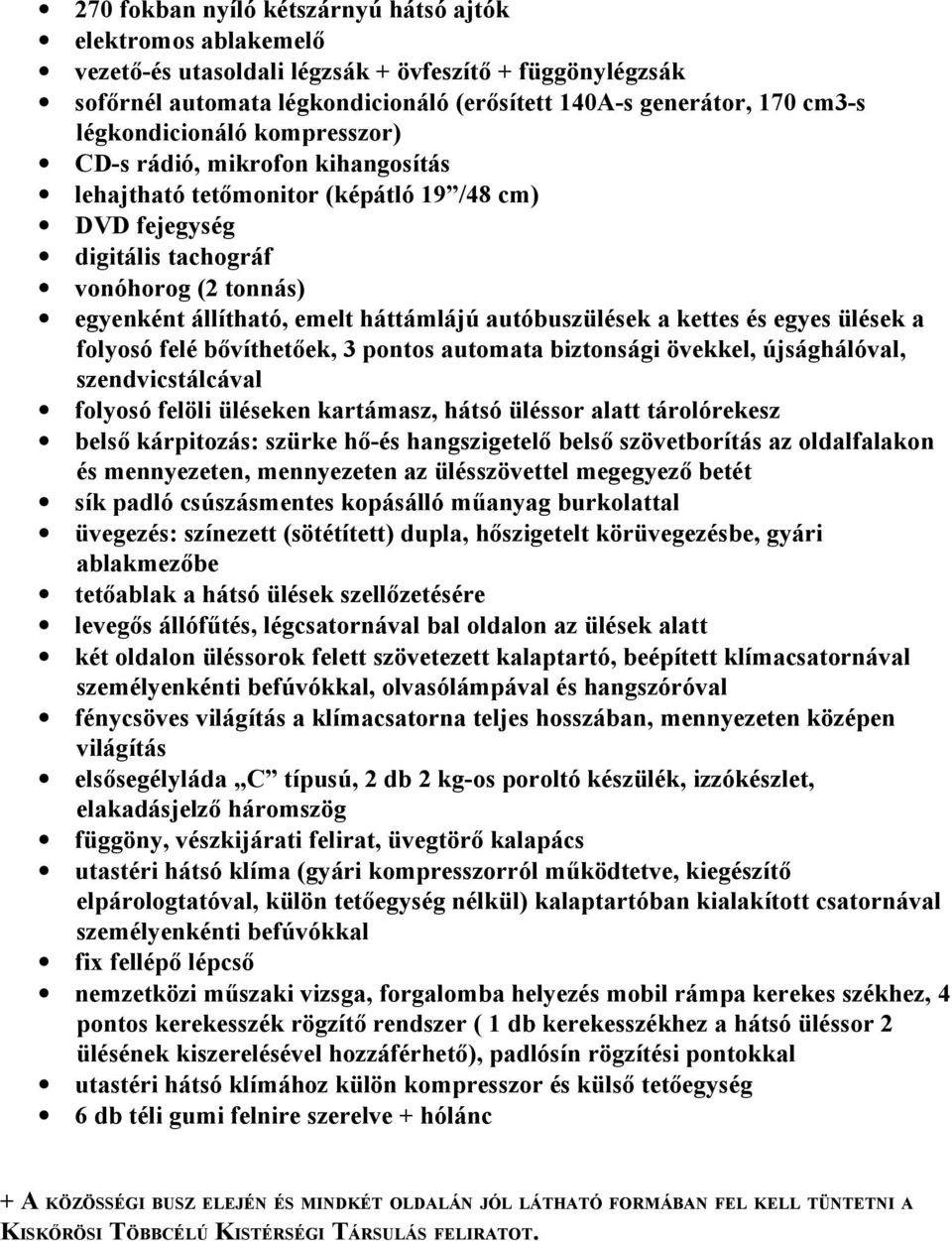 autóbuszülések a kettes és egyes ülések a folyosó felé bővíthetőek, 3 pontos automata biztonsági övekkel, újsághálóval, szendvicstálcával folyosó felöli üléseken kartámasz, hátsó üléssor alatt