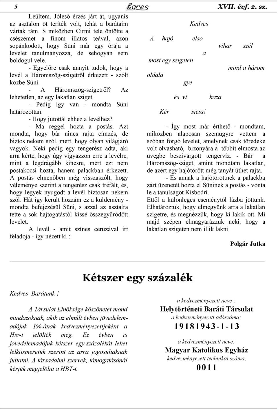 - Egyelőre csak annyit tudok, hogy a levél a Háromszög-szigetről érkezett - szólt közbe Süni. - A Háromszög-szigetről? Az lehetetlen, az egy lakatlan sziget.