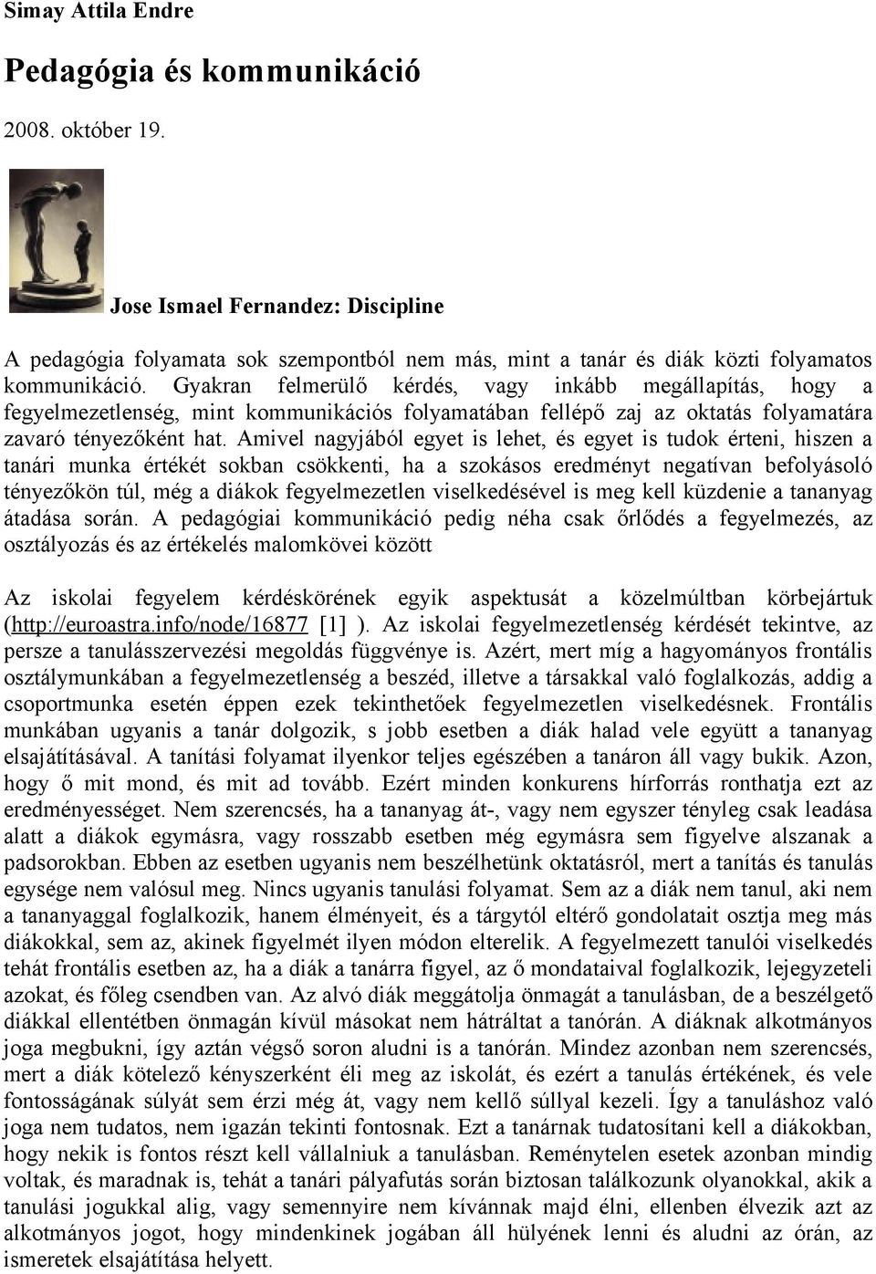 Amivel nagyjából egyet is lehet, és egyet is tudok érteni, hiszen a tanári munka értékét sokban csökkenti, ha a szokásos eredményt negatívan befolyásoló tényezőkön túl, még a diákok fegyelmezetlen