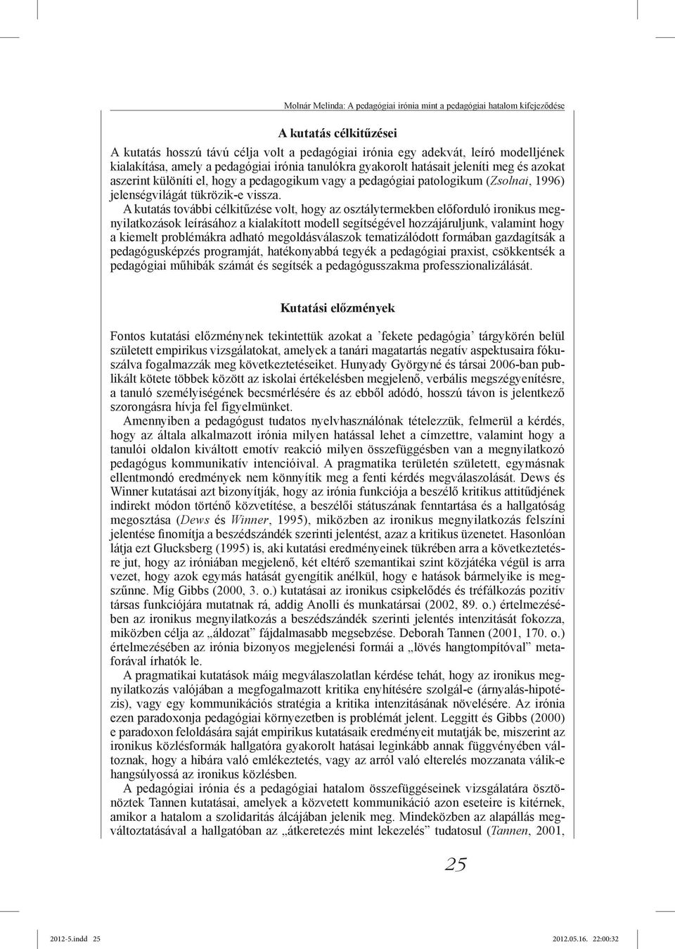 A kutatás további célkitűzése volt, hogy az osztálytermekben előforduló ironikus megnyilatkozások leírásához a kialakított modell segítségével hozzájáruljunk, valamint hogy a kiemelt problémákra