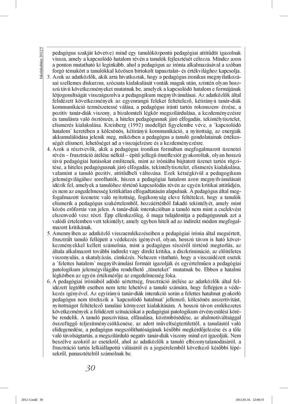 Azok az adatközlők, akik arra hivatkoztak, hogy a pedagógus ironikus megnyilatkozásai szellemes diskurzus, szócsata kialakulását vonták maguk után, szintén olyan hoszszú távú következményeket