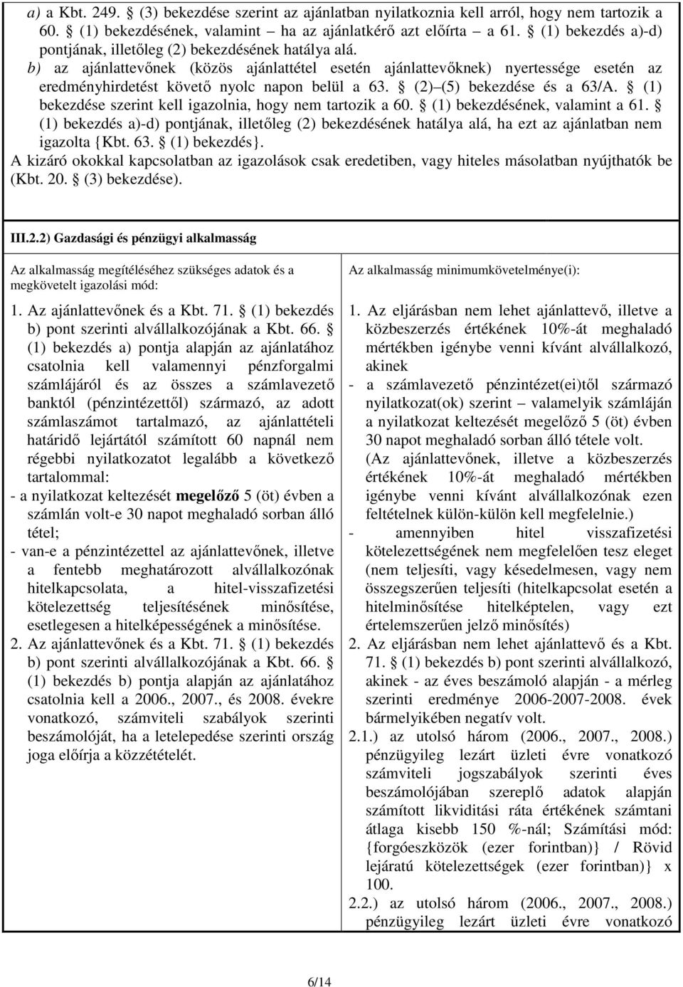 b) az ajánlattevőnek (közös ajánlattétel esetén ajánlattevőknek) nyertessége esetén az eredményhirdetést követő nyolc napon belül a 63. (2) (5) bekezdése és a 63/A.