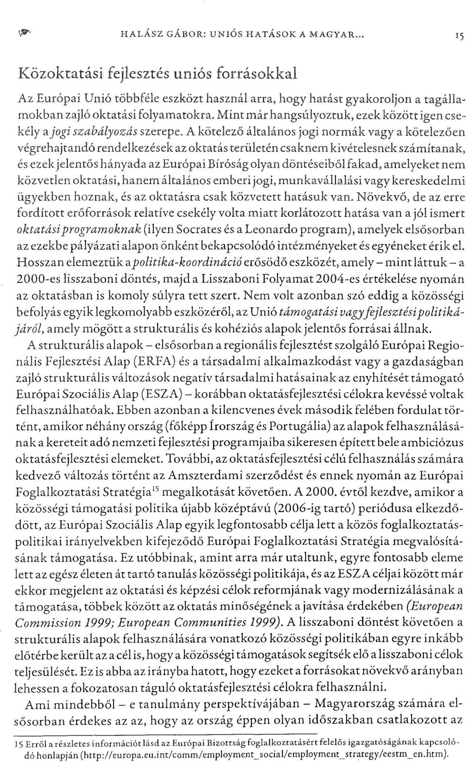 A kötelező általános jogi normák vagy a kötelezően végrehajtandó rendelkezések az oktatás területén csaknem kivételesnekszámítanak, és ezek jelentőshányada az Európai Bíróság olyan döntéseibőlfakad,