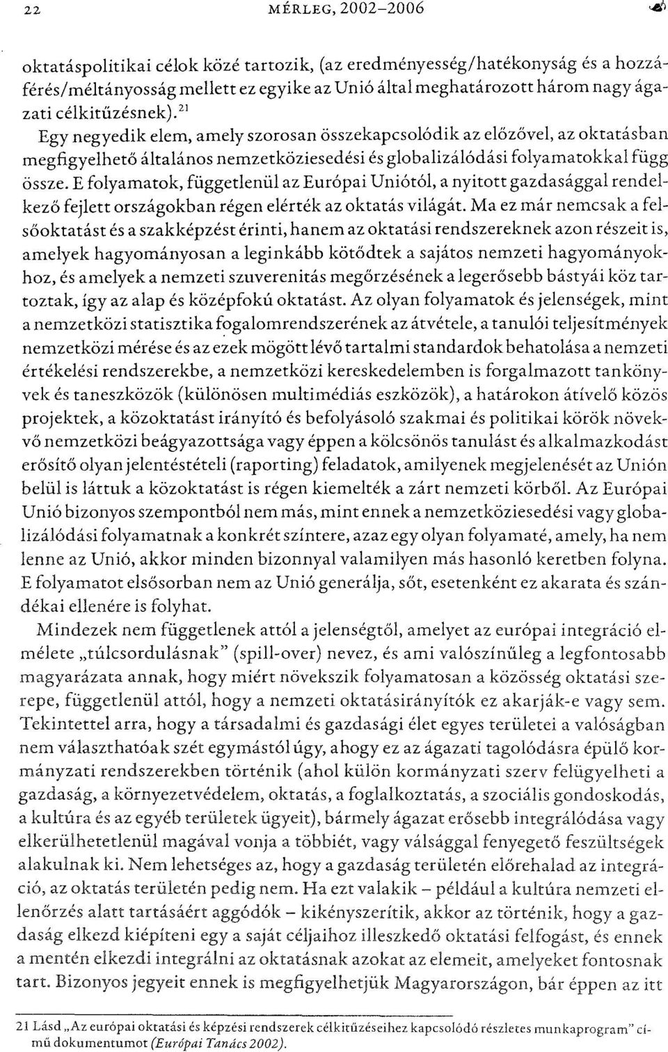 E folyamatok, függetlenül az Európai Uniótól, a nyitott gazdasággal rendelkező fejlett országokban régen elérték az oktatás világát.