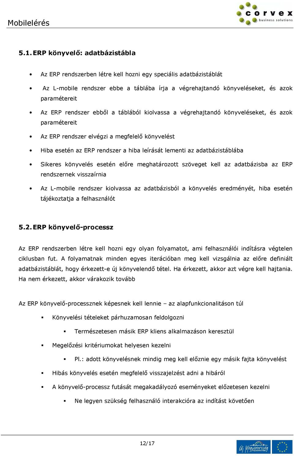 adatbázistáblába Sikeres könyvelés esetén előre meghatározott szöveget kell az adatbázisba az ERP rendszernek visszaírnia Az L-mobile rendszer kiolvassa az adatbázisból a könyvelés eredményét, hiba