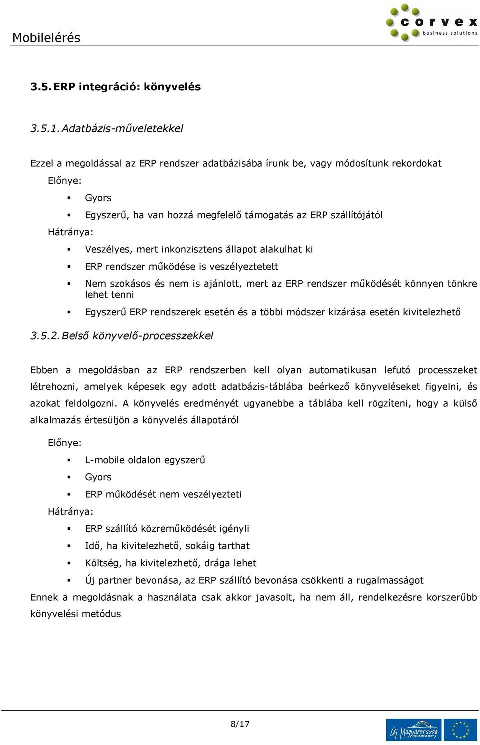 Veszélyes, mert inkonzisztens állapot alakulhat ki ERP rendszer működése is veszélyeztetett Nem szokásos és nem is ajánlott, mert az ERP rendszer működését könnyen tönkre lehet tenni Egyszerű ERP