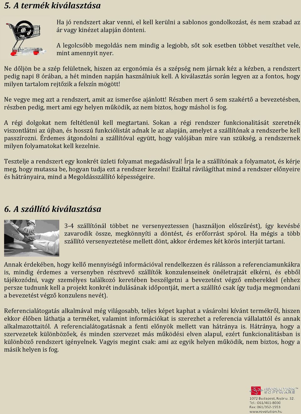 Ne dőljön be a szép felületnek, hiszen az ergonómia és a szépség nem járnak kéz a kézben, a rendszert pedig napi 8 órában, a hét minden napján használniuk kell.