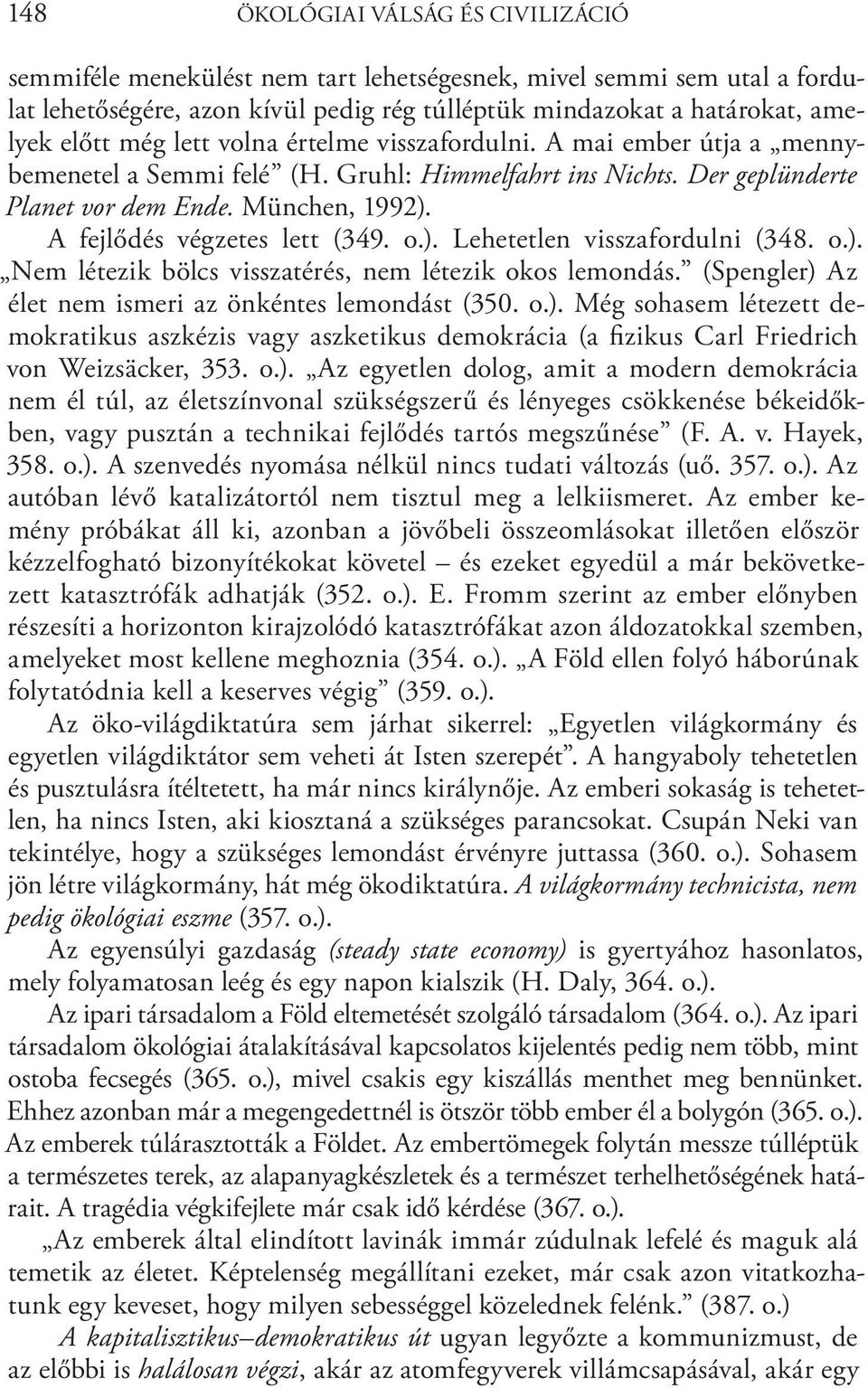 o.). Lehetetlen visszafordulni (348. o.). Nem létezik bölcs visszatérés, nem létezik okos lemondás. (Spengler) Az élet nem ismeri az önkéntes lemondást (350. o.). Még sohasem létezett demokratikus aszkézis vagy aszketikus demokrácia (a fizikus Carl Friedrich von Weizsäcker, 353.