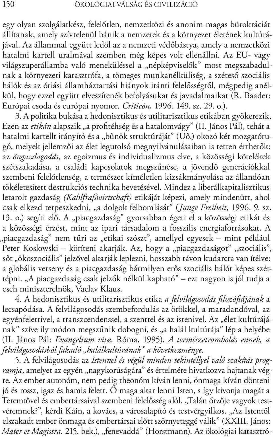 Az EU- vagy világszuperállamba való meneküléssel a népképviselők most megszabadulnak a környezeti katasztrófa, a tömeges munkanélküliség, a széteső szociális hálók és az óriási államháztartási