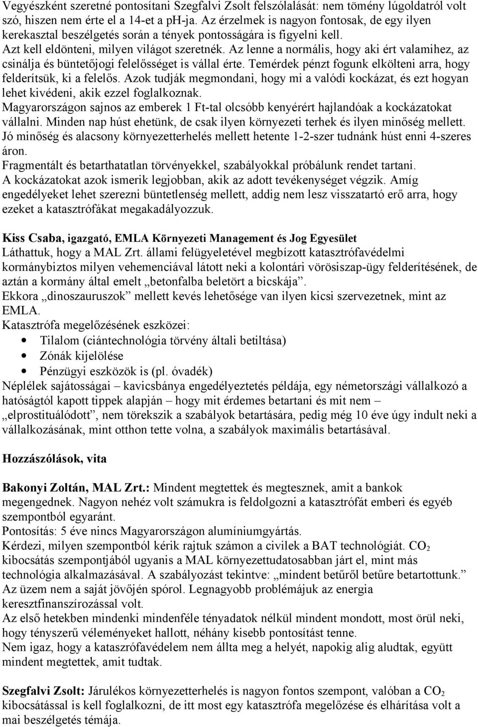 Az lenne a normális, hogy aki ért valamihez, az csinálja és büntetőjogi felelősséget is vállal érte. Temérdek pénzt fogunk elkölteni arra, hogy felderítsük, ki a felelős.