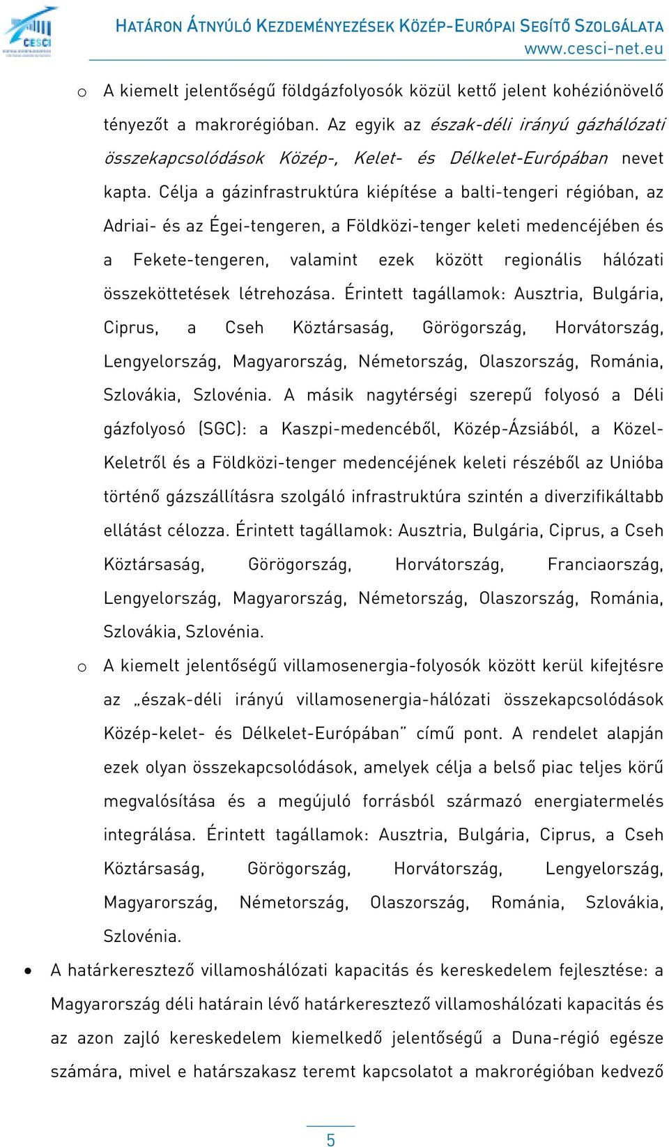 Célja a gázinfrastruktúra kiépítése a balti-tengeri régióban, az Adriai- és az Égei-tengeren, a Földközi-tenger keleti medencéjében és a Fekete-tengeren, valamint ezek között regionális hálózati