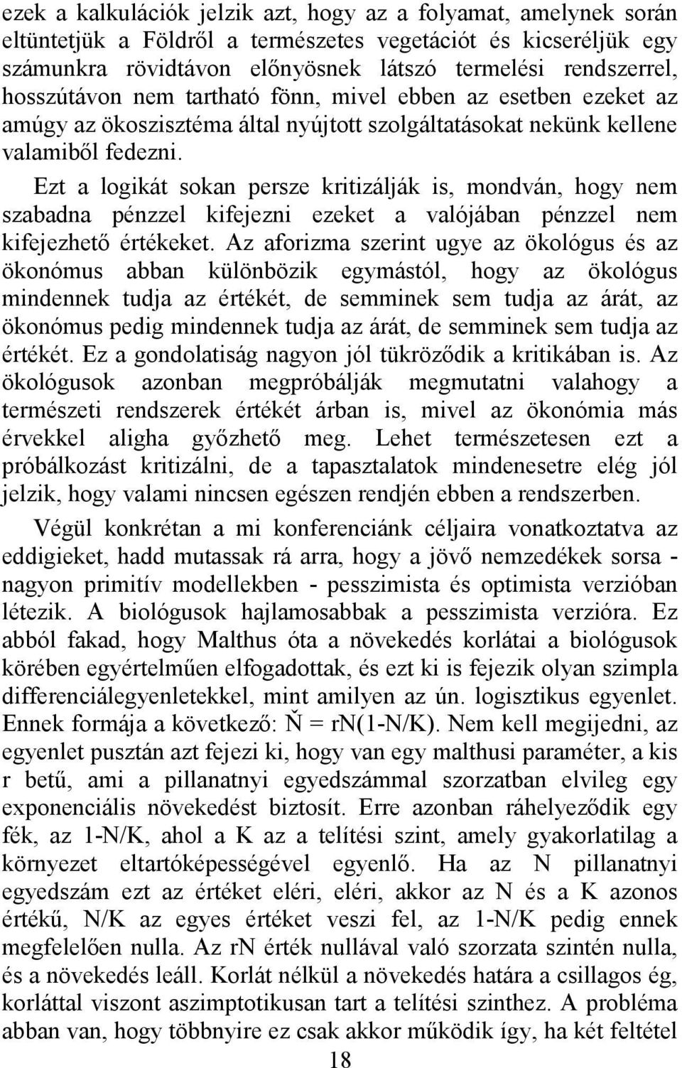 Ezt a logikát sokan persze kritizálják is, mondván, hogy nem szabadna pénzzel kifejezni ezeket a valójában pénzzel nem kifejezhető értékeket.