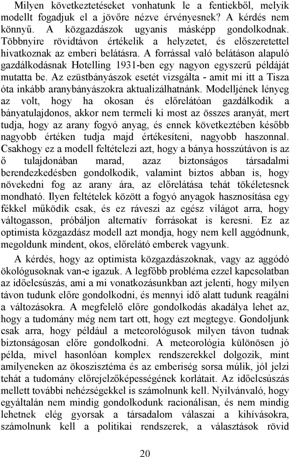 A forrással való belátáson alapuló gazdálkodásnak Hotelling 1931-ben egy nagyon egyszerű példáját mutatta be.