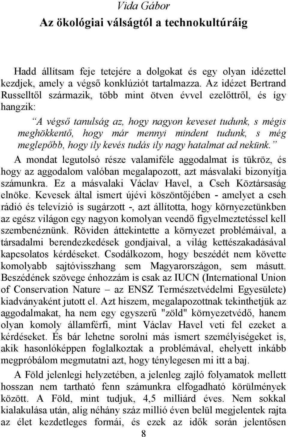 meglepőbb, hogy ily kevés tudás ily nagy hatalmat ad nekünk. A mondat legutolsó része valamiféle aggodalmat is tükröz, és hogy az aggodalom valóban megalapozott, azt másvalaki bizonyítja számunkra.