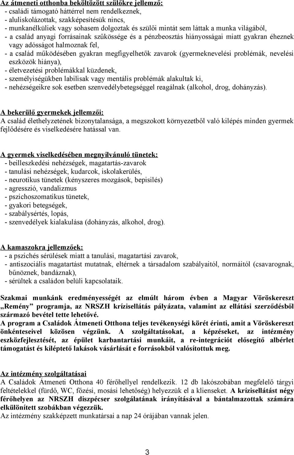 zavarok (gyermeknevelési problémák, nevelési eszközök hiánya), - életvezetési problémákkal küzdenek, - személyiségükben labilisak vagy mentális problémák alakultak ki, - nehézségeikre sok esetben