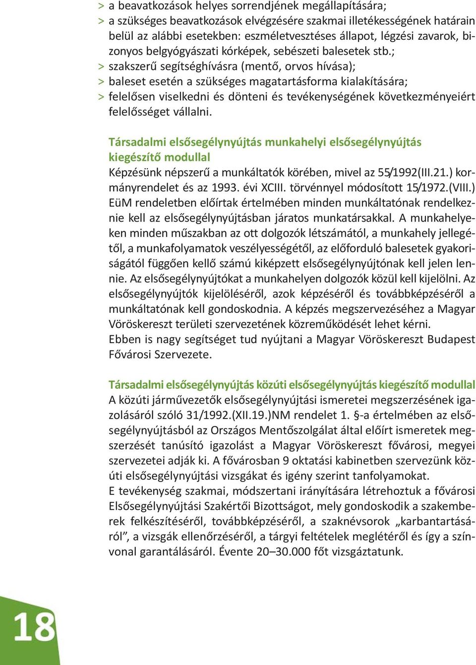 ; > szakszerű segítséghívásra (mentő, orvos hívása); > baleset esetén a szükséges magatartásforma kialakítására; > felelősen viselkedni és dönteni és tevékenységének következményeiért fe lelősséget