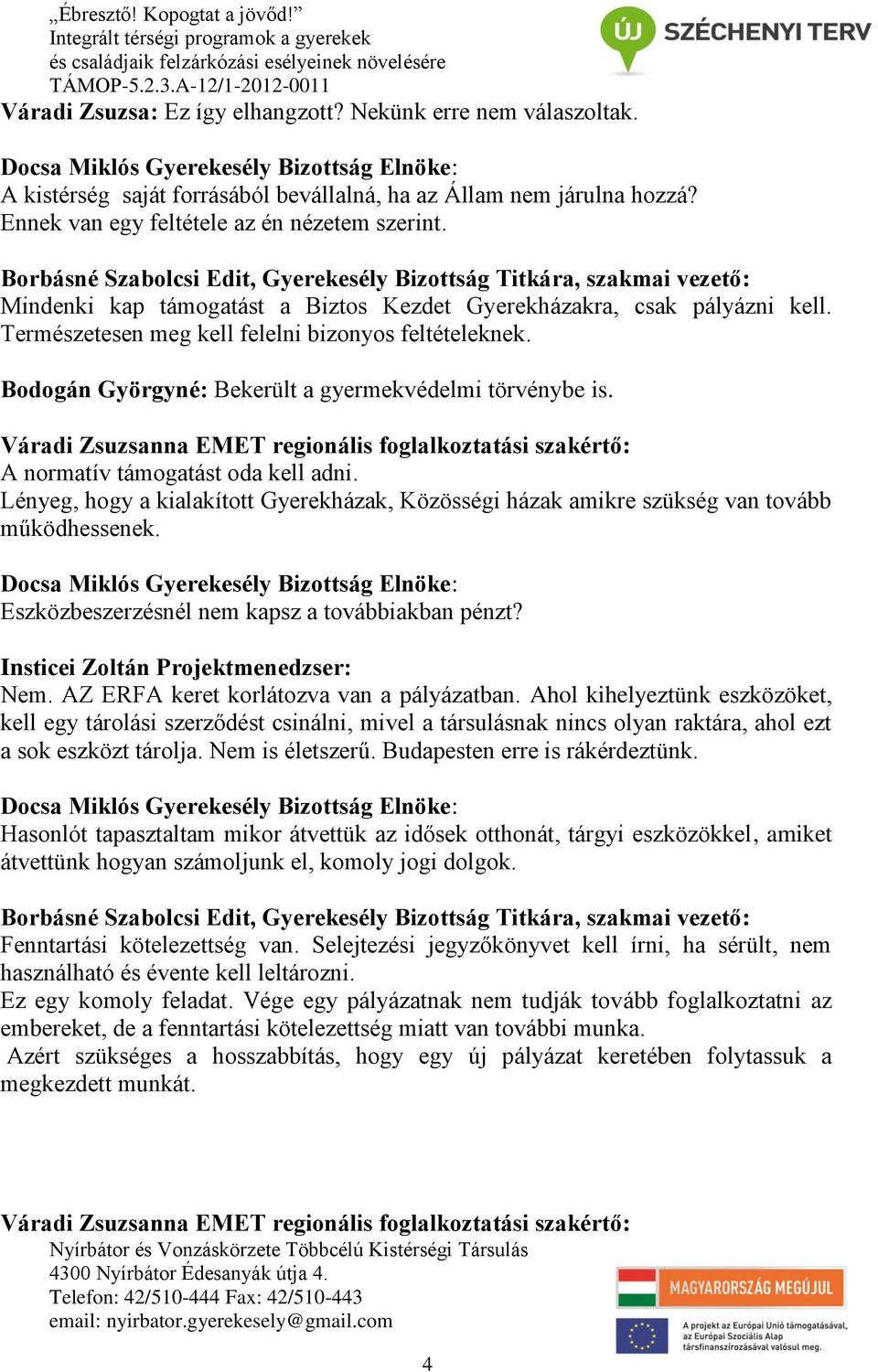 A normatív támogatást oda kell adni. Lényeg, hogy a kialakított Gyerekházak, Közösségi házak amikre szükség van tovább működhessenek. Eszközbeszerzésnél nem kapsz a továbbiakban pénzt?