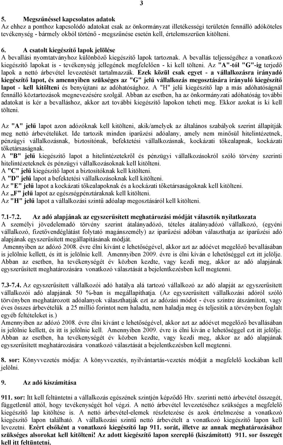 A bevallás teljességéhez a vonatkozó kiegészítő lapokat is - tevékenység jellegének megfelelően - ki kell tölteni. Az "A"-tól "G"-ig terjedő lapok a nettó árbevétel levezetését tartalmazzák.