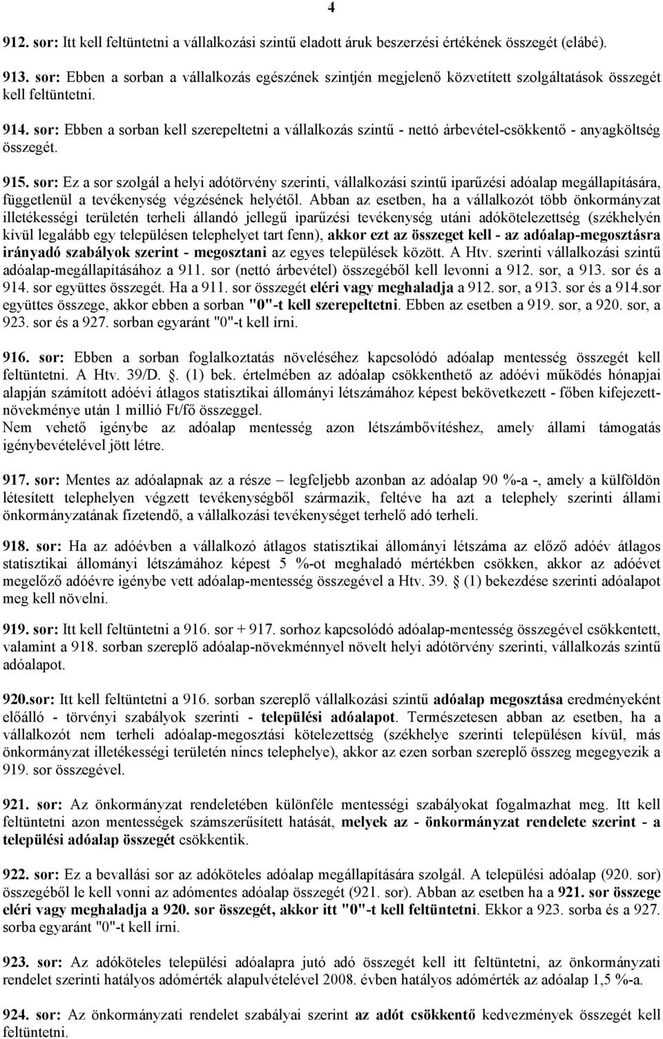 sor: Ebben a sorban kell szerepeltetni a vállalkozás szintű - nettó árbevétel-csökkentő - anyagköltség összegét. 915.