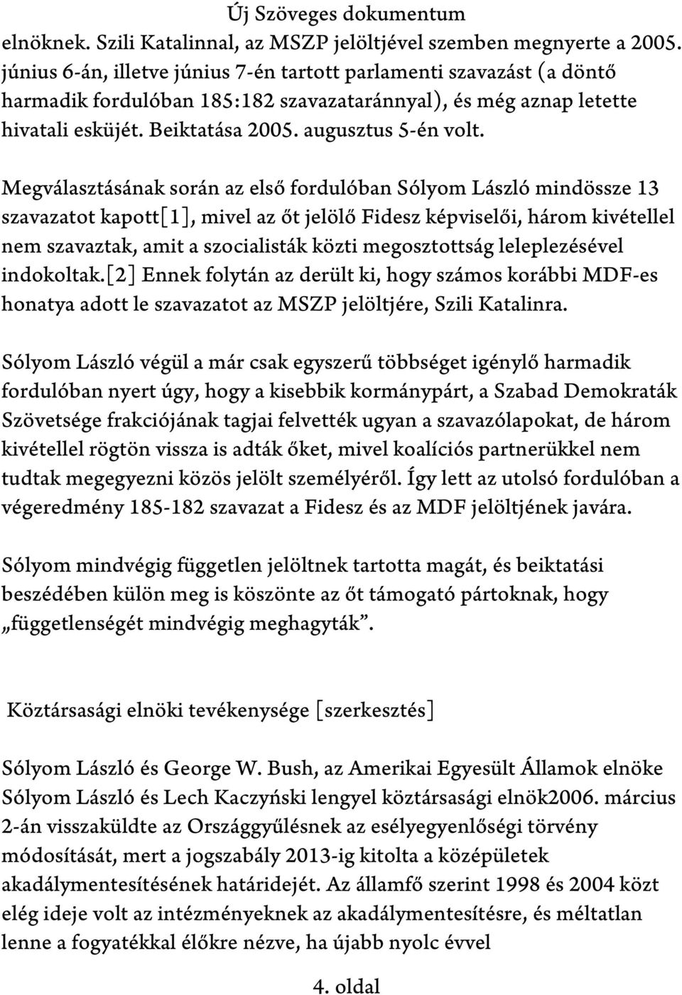 Megválasztásának során az első fordulóban Sólyom László mindössze 13 szavazatot kapott[1], mivel az őt jelölő Fidesz képviselői, három kivétellel nem szavaztak, amit a szocialisták közti