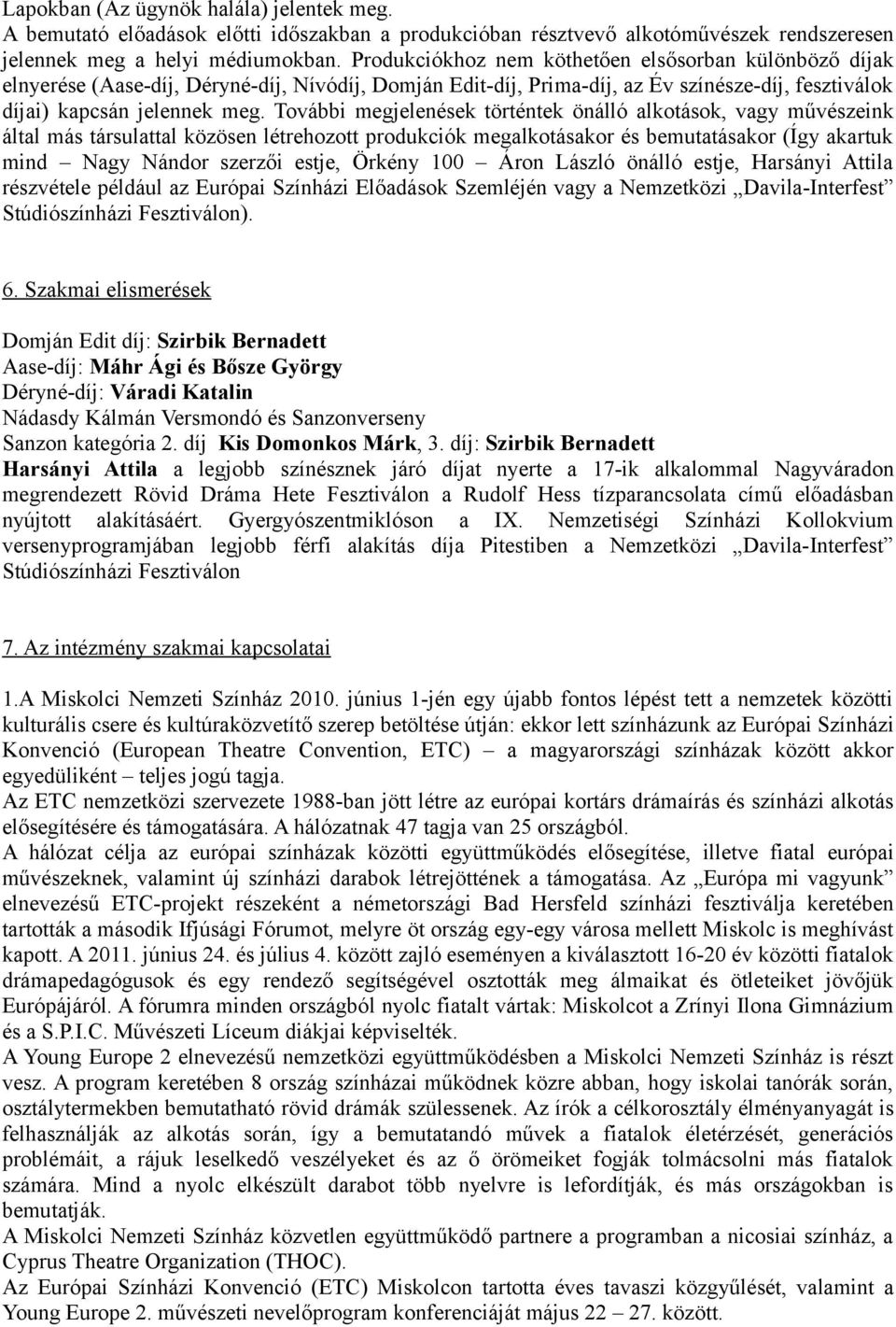 További megjelenések történtek önálló alkotások, vagy művészeink által más társulattal közösen létrehozott produkciók megalkotásakor és bemutatásakor (Így akartuk mind Nagy Nándor szerzői estje,