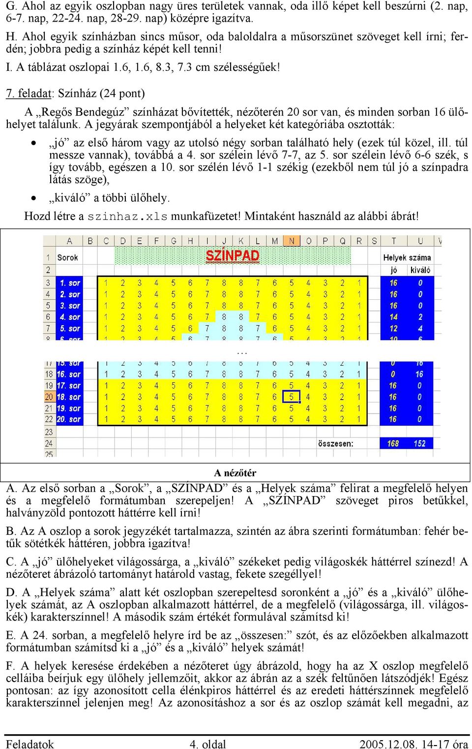 3 cm szélességűek! 7. feladat: Színház (24 pont) A Regős Bendegúz színházat bővítették, nézőterén 20 sor van, és minden sorban 16 ülőhelyet találunk.