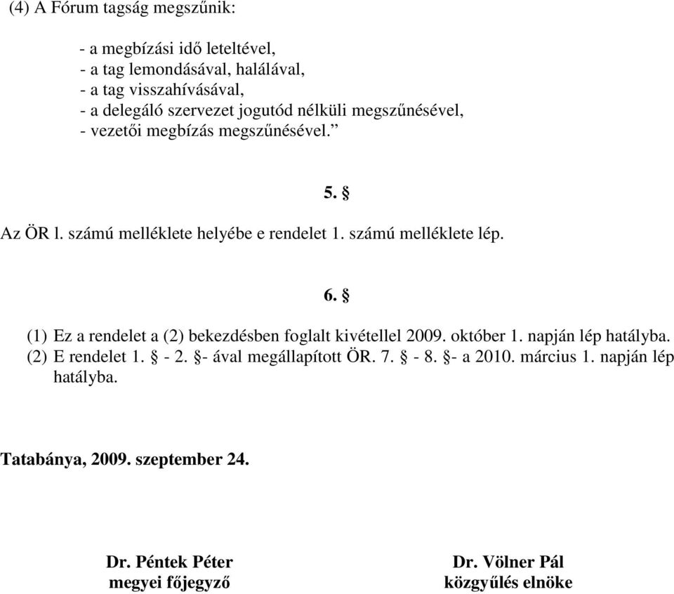 (1) Ez a rendelet a (2) bekezdésben foglalt kivétellel 2009. október 1. napján lép hatályba. (2) E rendelet 1. - 2. - ával megállapított ÖR. 7.