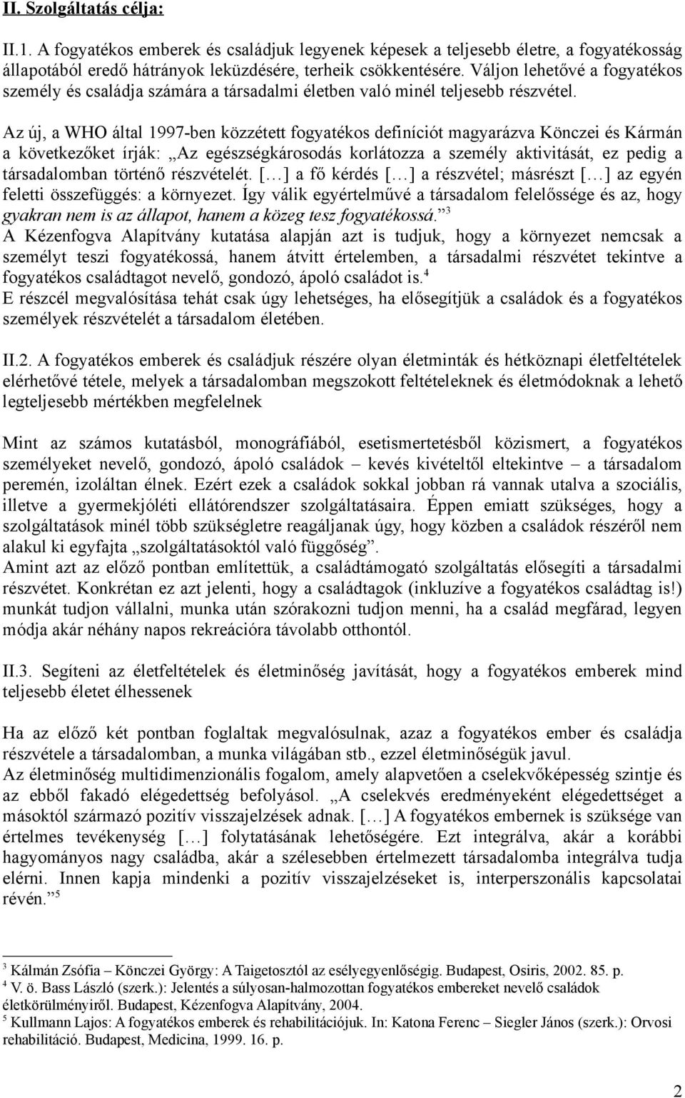 Az új, a WHO által 1997-ben közzétett fogyatékos definíciót magyarázva Könczei és Kármán a következőket írják: Az egészségkárosodás korlátozza a személy aktivitását, ez pedig a társadalomban történő