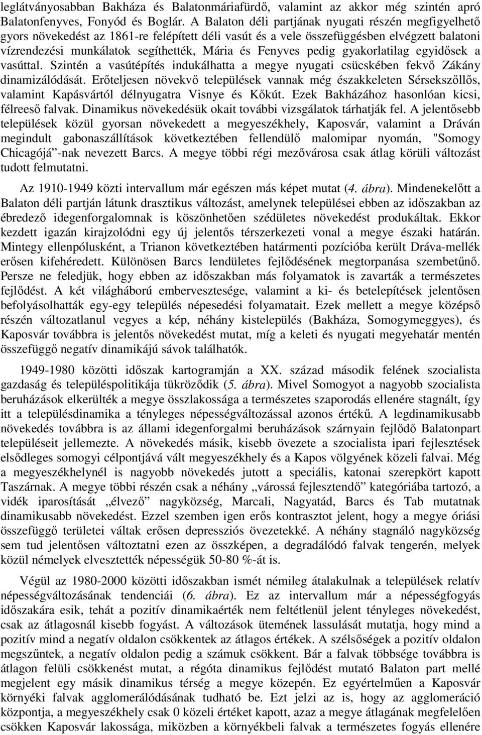 Fenyves pedig gyakorlatilag egyidősek a vasúttal. Szintén a vasútépítés indukálhatta a megye nyugati csücskében fekvő Zákány dinamizálódását.