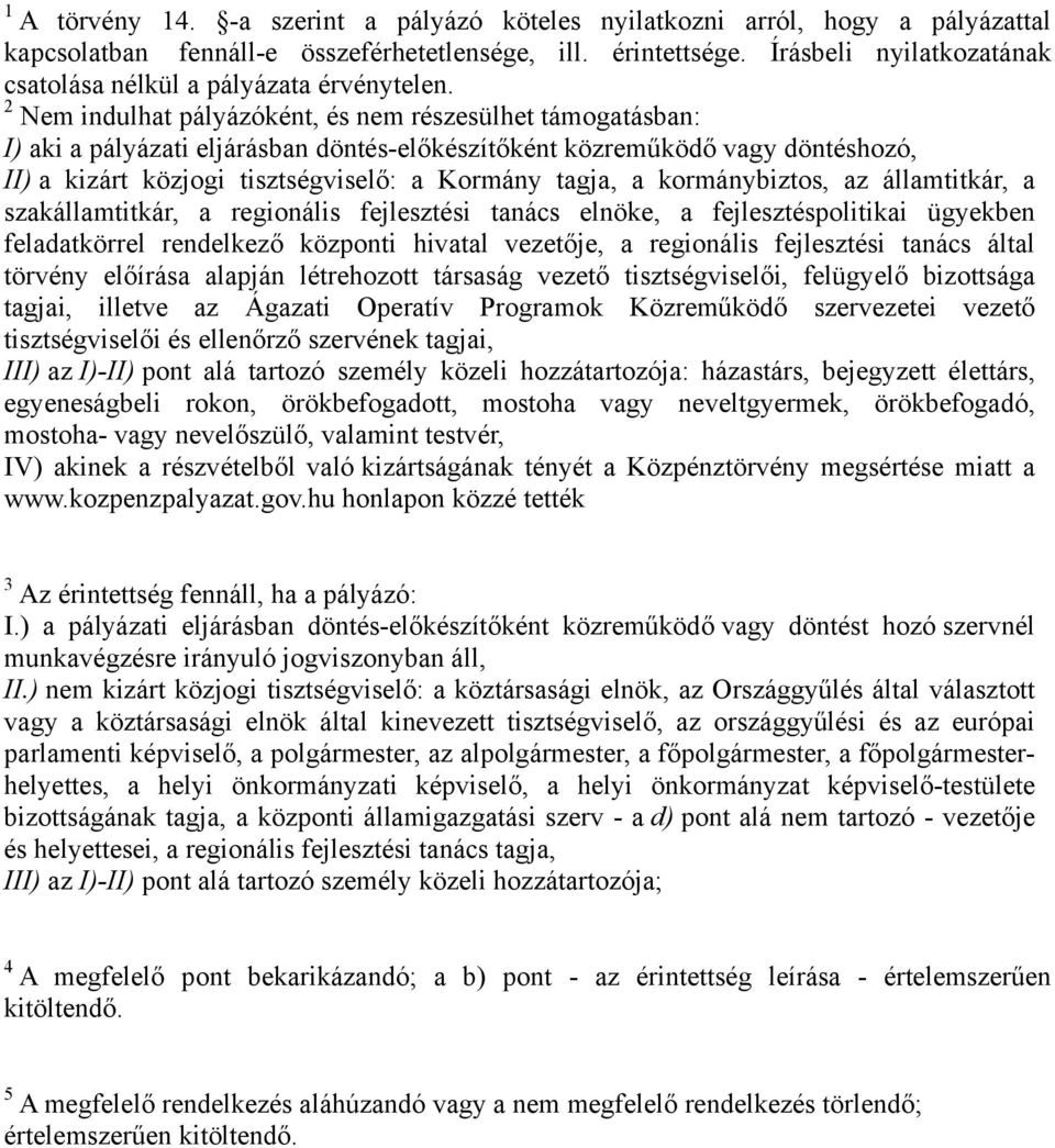 2 Nem indulhat pályázóként, és nem részesülhet támogatásban: I) aki a pályázati eljárásban döntés-előkészítőként közreműködő vagy döntéshozó, II) a kizárt közjogi tisztségviselő: a Kormány tagja, a